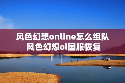 风色幻想online怎么组队 风色幻想ol国服恢复