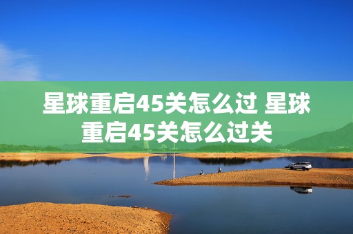 星球重启45关怎么过 星球重启45关怎么过关