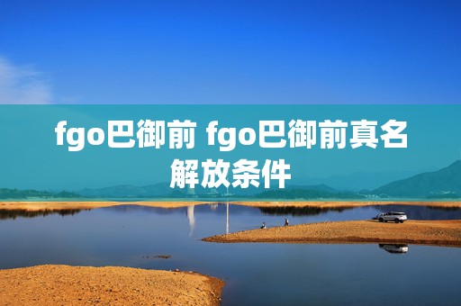 fgo巴御前 fgo巴御前真名解放条件