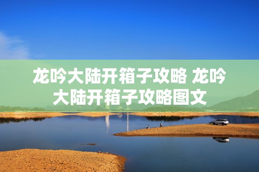 龙吟大陆开箱子攻略 龙吟大陆开箱子攻略图文