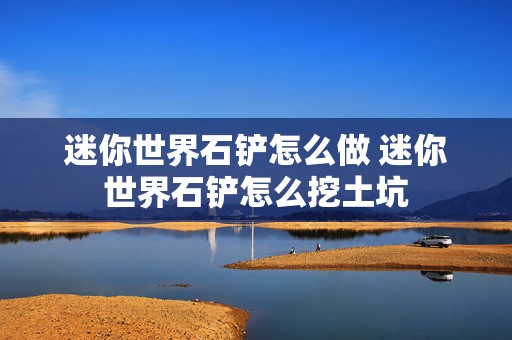 迷你世界石铲怎么做 迷你世界石铲怎么挖土坑