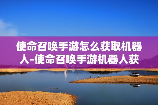 使命召唤手游怎么获取机器人-使命召唤手游机器人获取方法