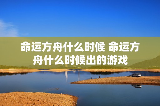 命运方舟什么时候 命运方舟什么时候出的游戏