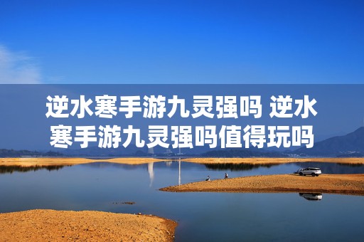 逆水寒手游九灵强吗 逆水寒手游九灵强吗值得玩吗