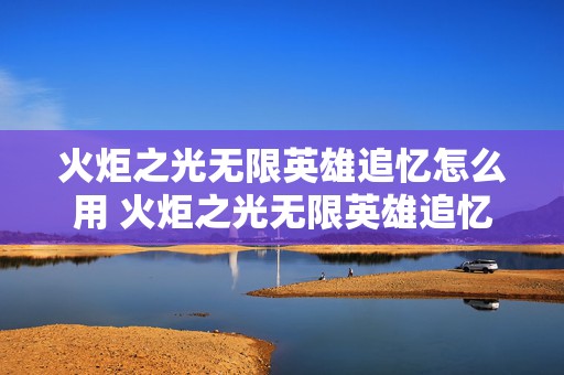 火炬之光无限英雄追忆怎么用 火炬之光无限英雄追忆怎么装备