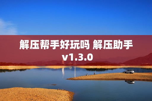 解压帮手好玩吗 解压助手 v1.3.0