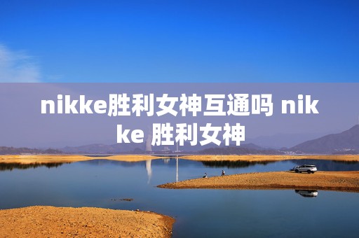 nikke胜利女神互通吗 nikke 胜利女神