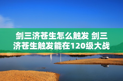 剑三济苍生怎么触发 剑三济苍生触发能在120级大战日常触发吗