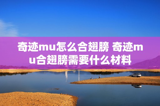 奇迹mu怎么合翅膀 奇迹mu合翅膀需要什么材料