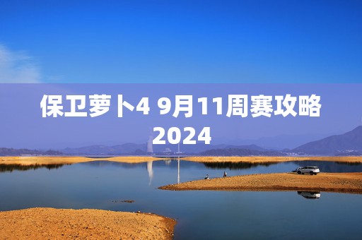 保卫萝卜4 9月11周赛攻略2024