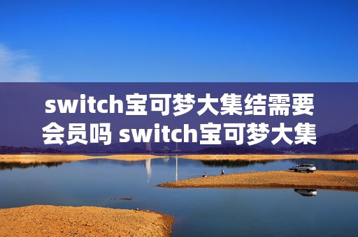 switch宝可梦大集结需要会员吗 switch宝可梦大集结选哪个区