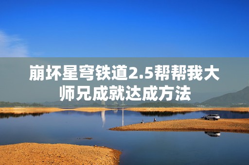 崩坏星穹铁道2.5帮帮我大师兄成就达成方法