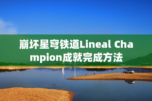 崩坏星穹铁道Lineal Champion成就完成方法