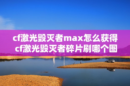 cf激光毁灭者max怎么获得 cf激光毁灭者碎片刷哪个图