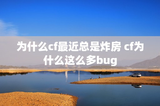 为什么cf最近总是炸房 cf为什么这么多bug