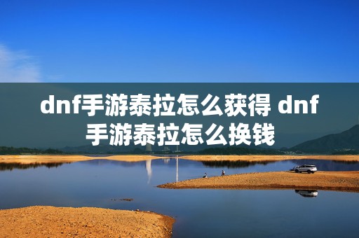 dnf手游泰拉怎么获得 dnf手游泰拉怎么换钱