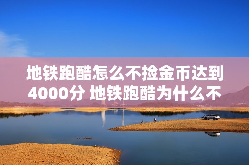 地铁跑酷怎么不捡金币达到4000分 地铁跑酷为什么不捡金币