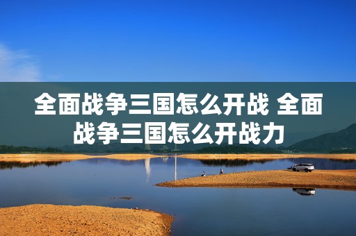 全面战争三国怎么开战 全面战争三国怎么开战力