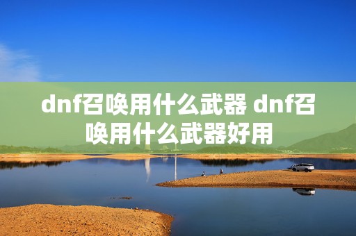 dnf召唤用什么武器 dnf召唤用什么武器好用