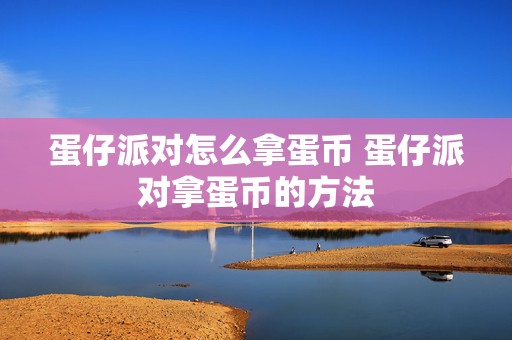 蛋仔派对怎么拿蛋币 蛋仔派对拿蛋币的方法