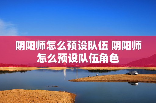 阴阳师怎么预设队伍 阴阳师怎么预设队伍角色