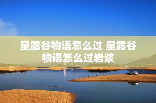 星露谷物语怎么过 星露谷物语怎么过岩浆