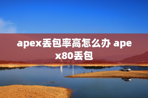 apex丢包率高怎么办 apex80丢包