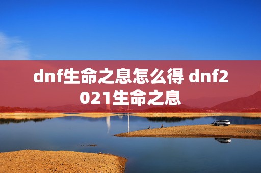 dnf生命之息怎么得 dnf2021生命之息