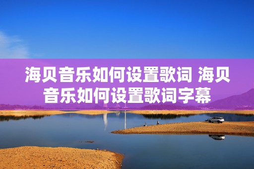 海贝音乐如何设置歌词 海贝音乐如何设置歌词字幕