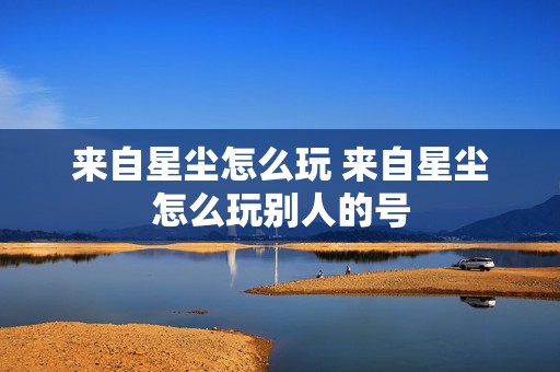 来自星尘怎么玩 来自星尘怎么玩别人的号