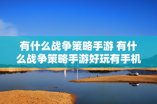 有什么战争策略手游 有什么战争策略手游好玩有手机版