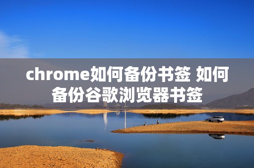 chrome如何备份书签 如何备份谷歌浏览器书签