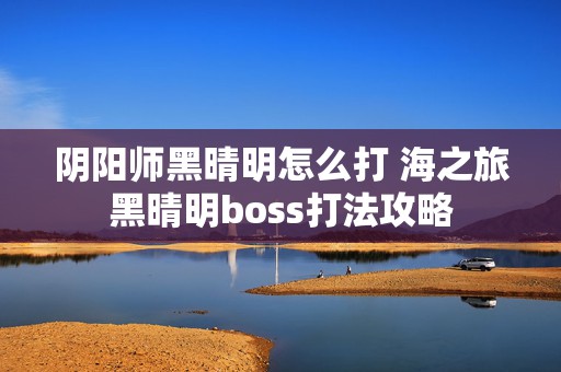 阴阳师黑晴明怎么打 海之旅黑晴明boss打法攻略