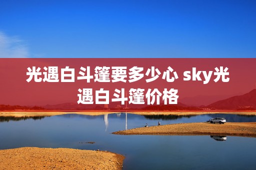 光遇白斗篷要多少心 sky光遇白斗篷价格