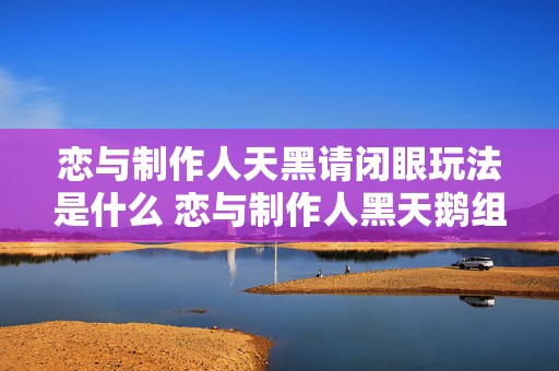 恋与制作人天黑请闭眼玩法是什么 恋与制作人黑天鹅组织是什么