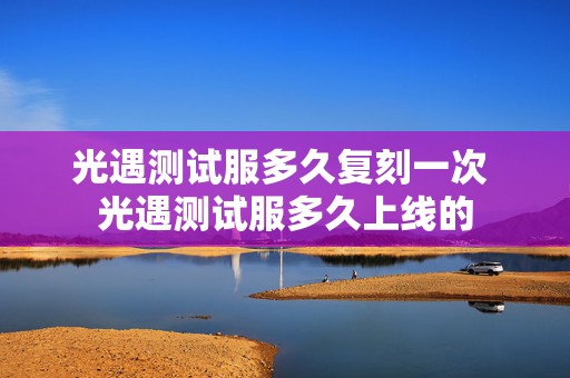 光遇测试服多久复刻一次 光遇测试服多久上线的