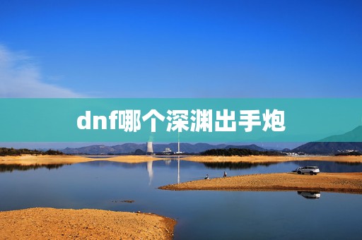 dnf哪个深渊出手炮