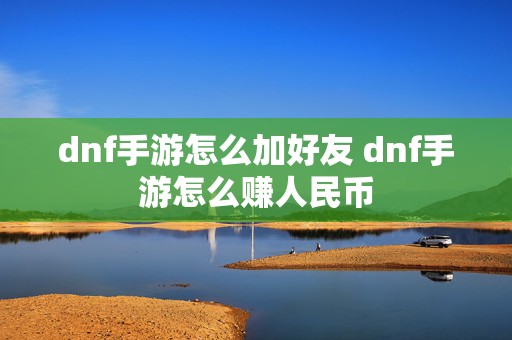 dnf手游怎么加好友 dnf手游怎么赚人民币