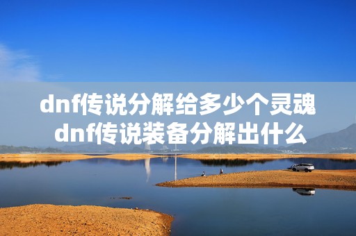 dnf传说分解给多少个灵魂 dnf传说装备分解出什么