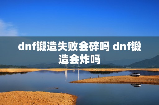 dnf锻造失败会碎吗 dnf锻造会炸吗