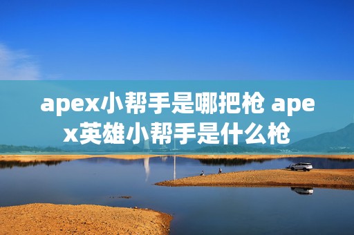 apex小帮手是哪把枪 apex英雄小帮手是什么枪