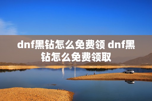 dnf黑钻怎么免费领 dnf黑钻怎么免费领取