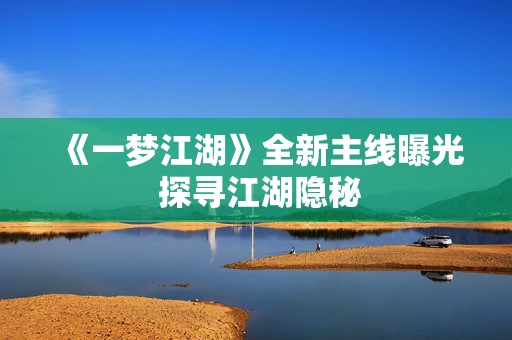 《一梦江湖》全新主线曝光 探寻江湖隐秘