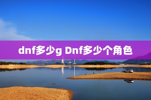 dnf多少g Dnf多少个角色