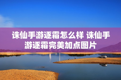 诛仙手游逐霜怎么样 诛仙手游逐霜完美加点图片