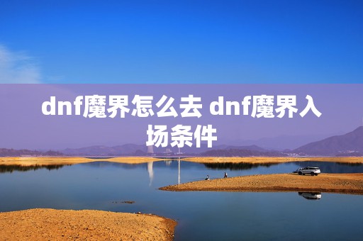 dnf魔界怎么去 dnf魔界入场条件