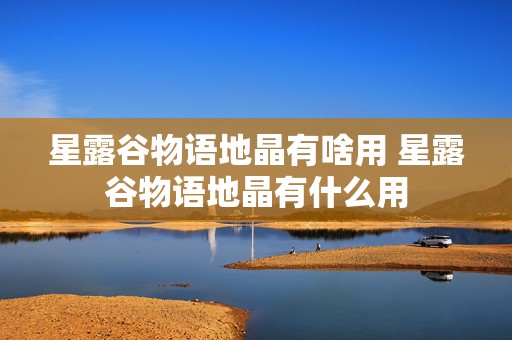 星露谷物语地晶有啥用 星露谷物语地晶有什么用