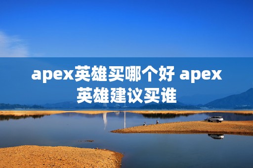 apex英雄买哪个好 apex英雄建议买谁