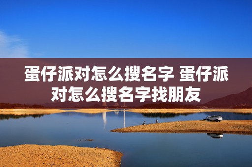 蛋仔派对怎么搜名字 蛋仔派对怎么搜名字找朋友