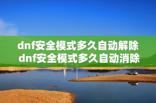 dnf安全模式多久自动解除 dnf安全模式多久自动消除